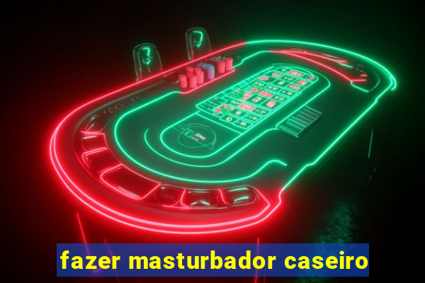 fazer masturbador caseiro