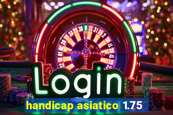 handicap asiatico 1.75