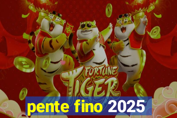 pente fino 2025