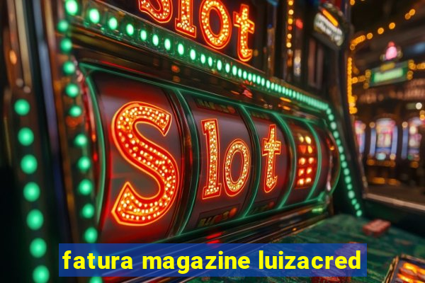 fatura magazine luizacred