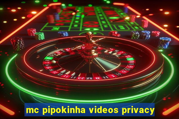 mc pipokinha videos privacy