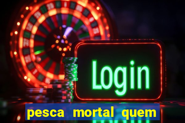 pesca mortal quem morreu pesca mortal todd morreu