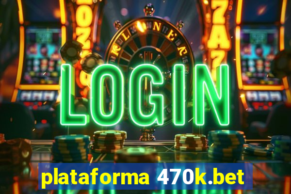 plataforma 470k.bet