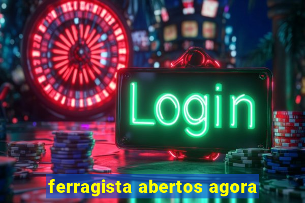 ferragista abertos agora