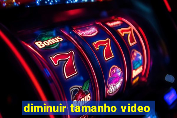 diminuir tamanho video