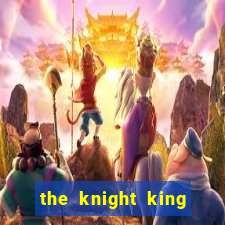 the knight king who returned with a god