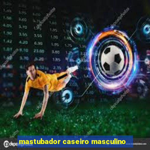 mastubador caseiro masculino