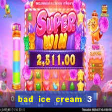 bad ice cream 3 no jogos 360