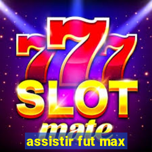 assistir fut max