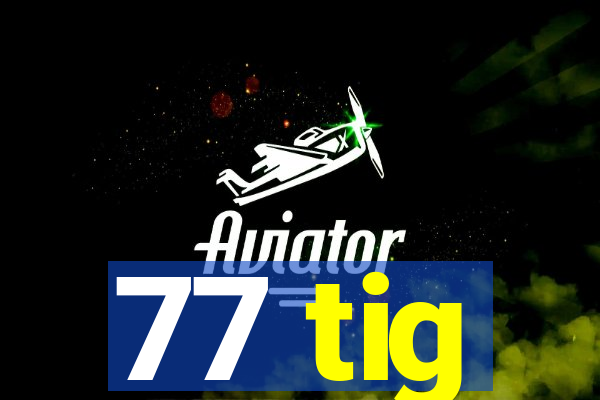 77 tig