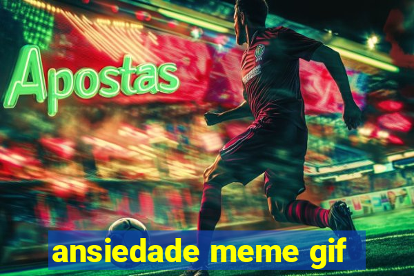 ansiedade meme gif