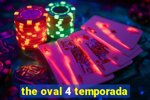 the oval 4 temporada