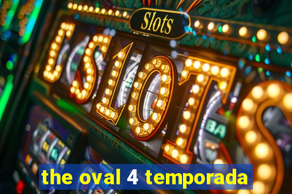 the oval 4 temporada