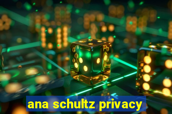 ana schultz privacy