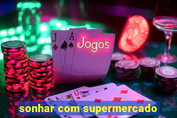 sonhar com supermercado