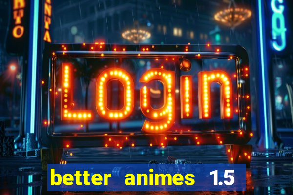 better animes 1.5 apk download