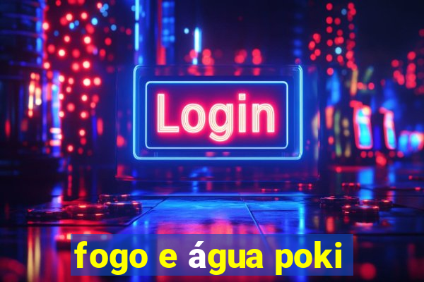 fogo e água poki