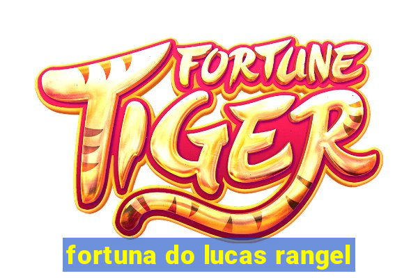 fortuna do lucas rangel