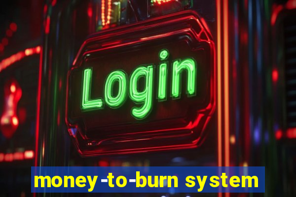 money-to-burn system