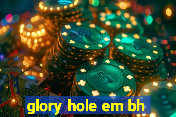 glory hole em bh