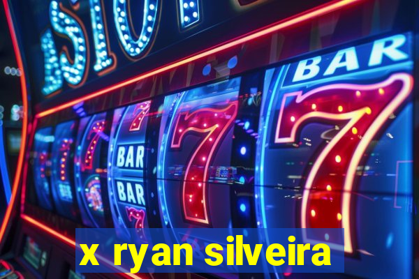 x ryan silveira