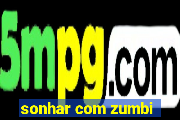 sonhar com zumbi