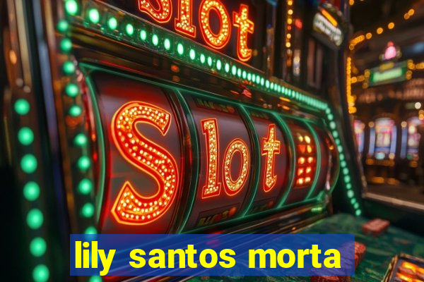 lily santos morta