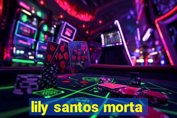 lily santos morta