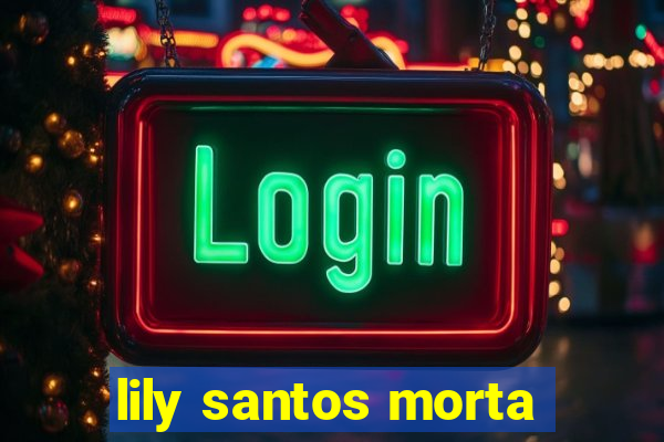 lily santos morta