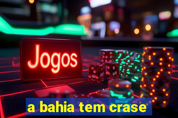 a bahia tem crase