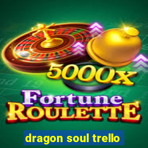 dragon soul trello