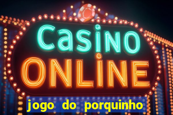 jogo do porquinho que ganha dinheiro