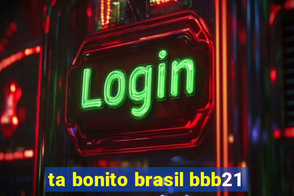 ta bonito brasil bbb21