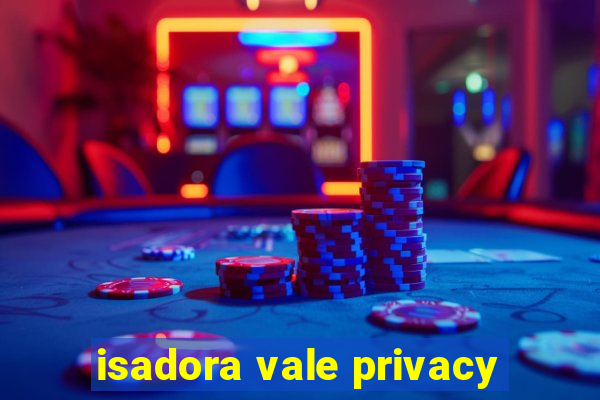 isadora vale privacy