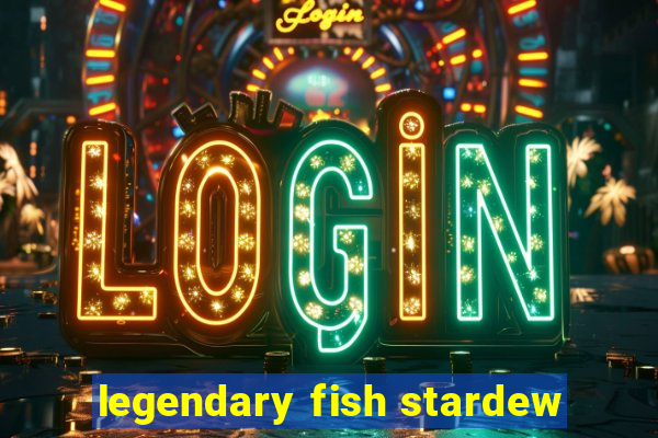 legendary fish stardew