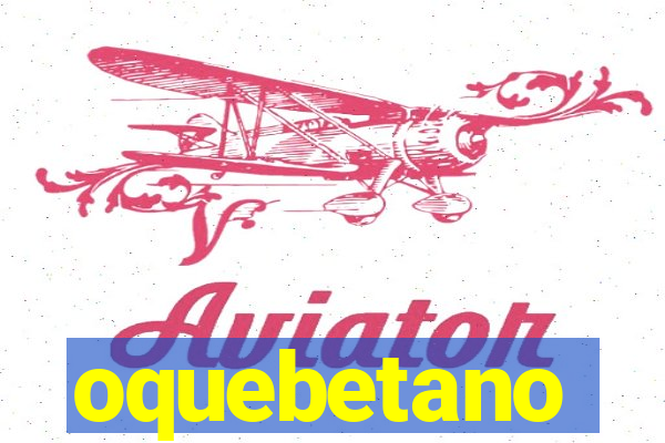 oquebetano