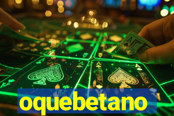 oquebetano