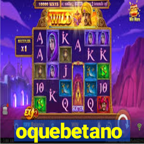 oquebetano